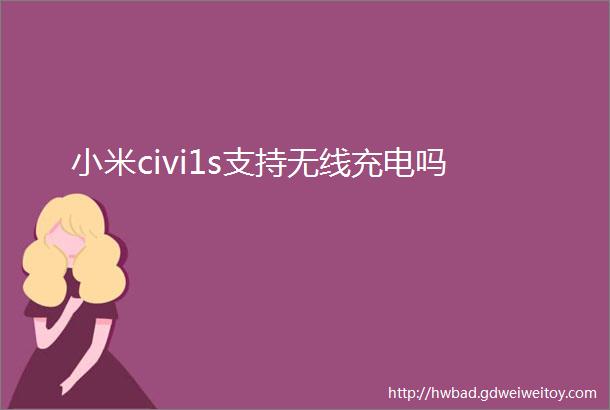 小米civi1s支持无线充电吗