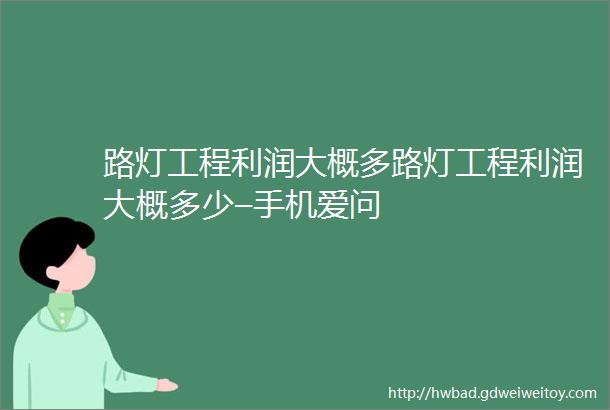 路灯工程利润大概多路灯工程利润大概多少–手机爱问