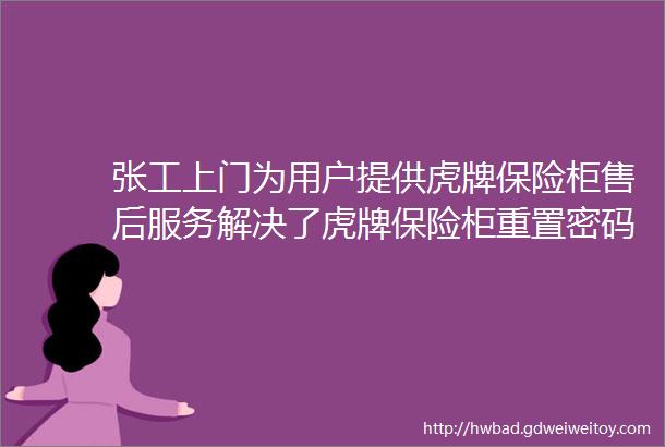 张工上门为用户提供虎牌保险柜售后服务解决了虎牌保险柜重置密码和虎牌保险柜没电了怎么开锁的问题